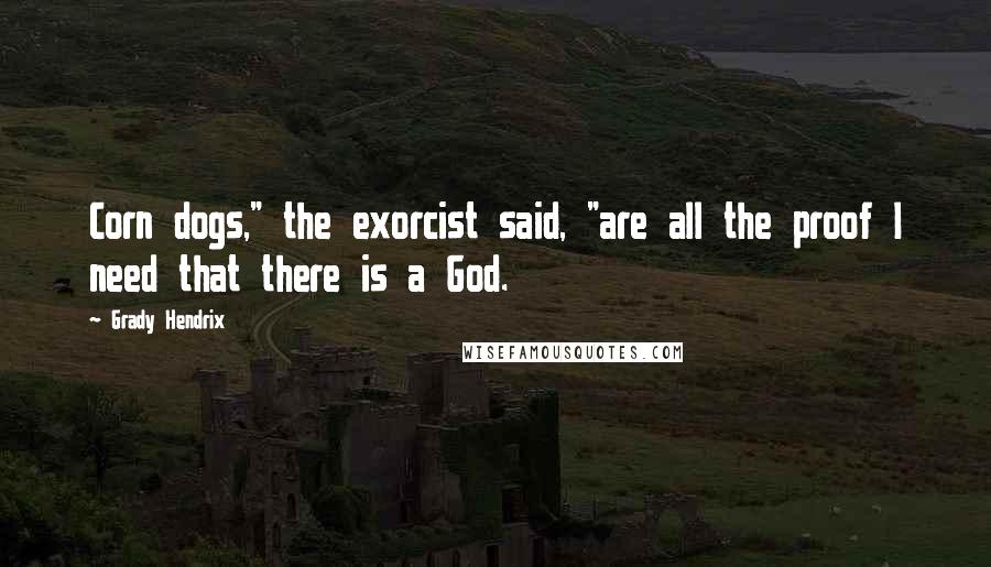 Grady Hendrix Quotes: Corn dogs," the exorcist said, "are all the proof I need that there is a God.