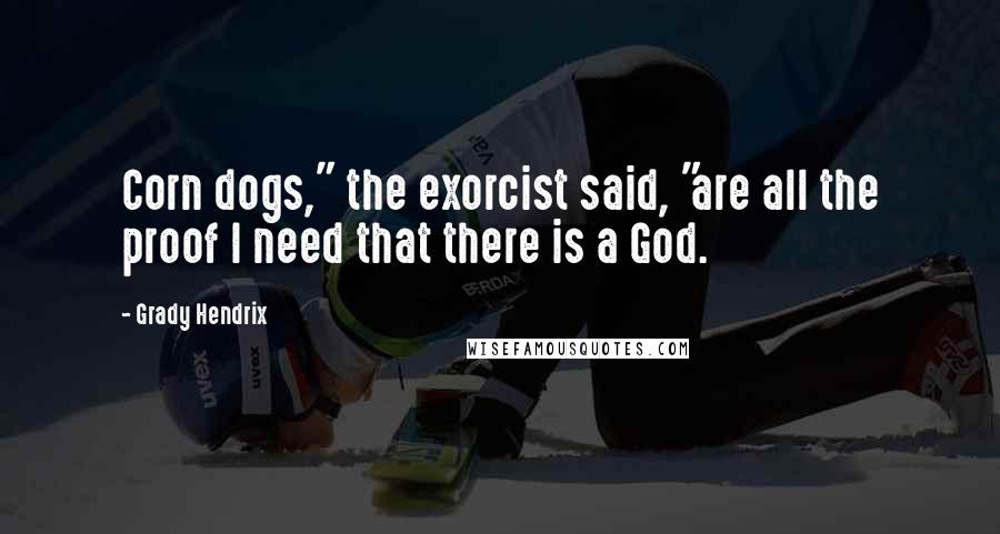Grady Hendrix Quotes: Corn dogs," the exorcist said, "are all the proof I need that there is a God.