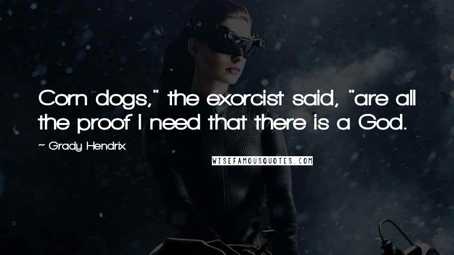 Grady Hendrix Quotes: Corn dogs," the exorcist said, "are all the proof I need that there is a God.