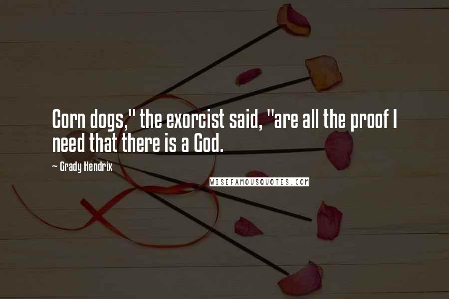 Grady Hendrix Quotes: Corn dogs," the exorcist said, "are all the proof I need that there is a God.