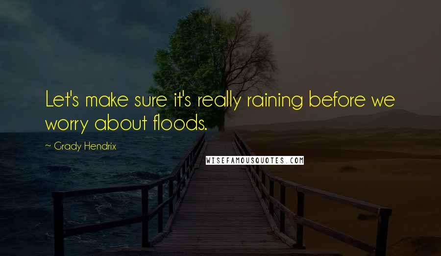 Grady Hendrix Quotes: Let's make sure it's really raining before we worry about floods.