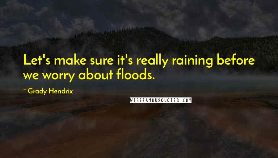 Grady Hendrix Quotes: Let's make sure it's really raining before we worry about floods.