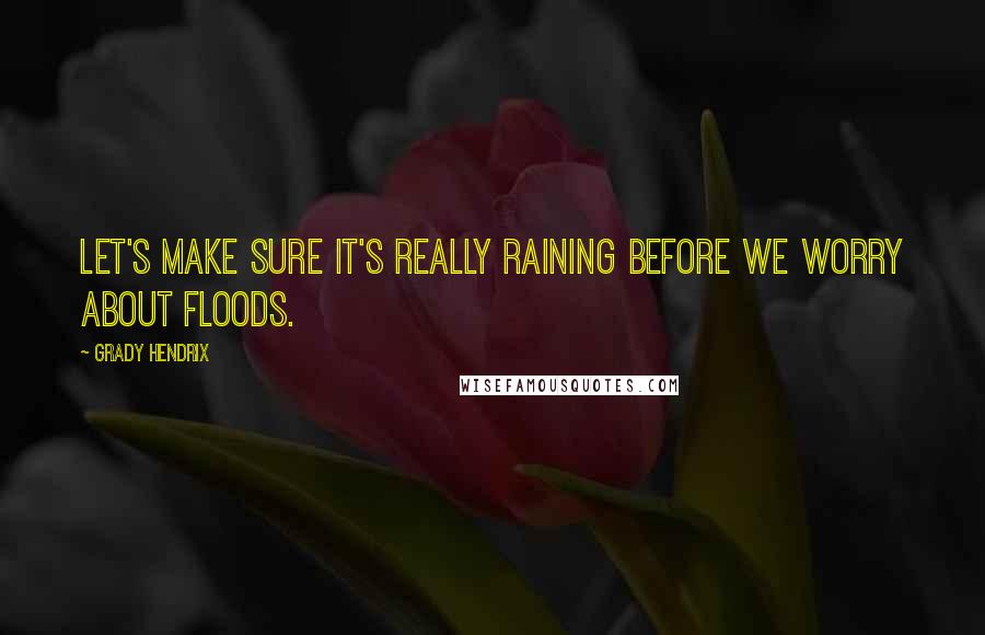 Grady Hendrix Quotes: Let's make sure it's really raining before we worry about floods.