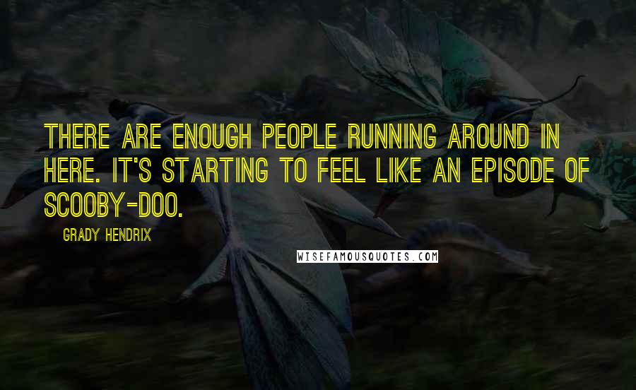 Grady Hendrix Quotes: There are enough people running around in here. It's starting to feel like an episode of Scooby-Doo.