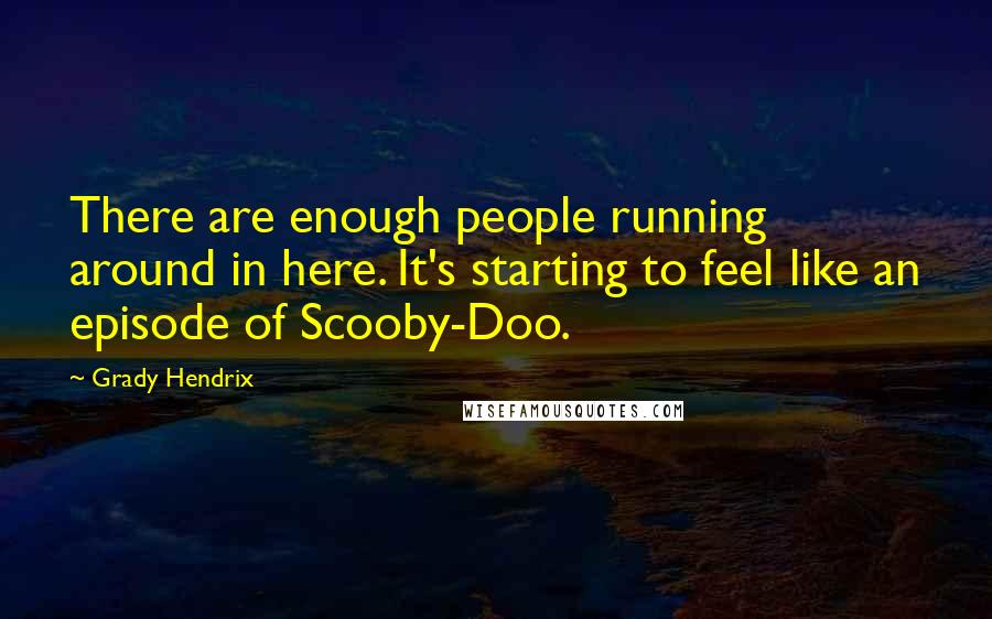 Grady Hendrix Quotes: There are enough people running around in here. It's starting to feel like an episode of Scooby-Doo.