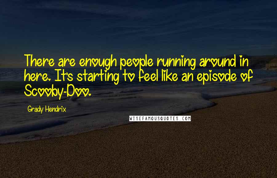 Grady Hendrix Quotes: There are enough people running around in here. It's starting to feel like an episode of Scooby-Doo.