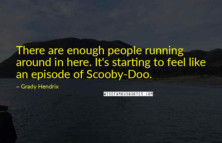 Grady Hendrix Quotes: There are enough people running around in here. It's starting to feel like an episode of Scooby-Doo.