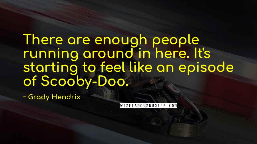 Grady Hendrix Quotes: There are enough people running around in here. It's starting to feel like an episode of Scooby-Doo.