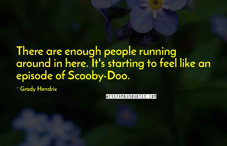 Grady Hendrix Quotes: There are enough people running around in here. It's starting to feel like an episode of Scooby-Doo.