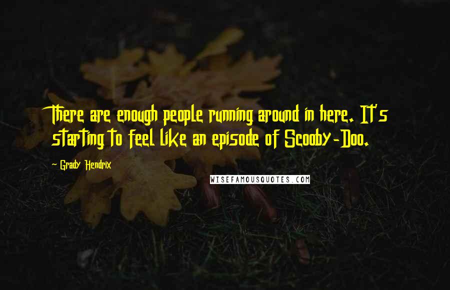 Grady Hendrix Quotes: There are enough people running around in here. It's starting to feel like an episode of Scooby-Doo.