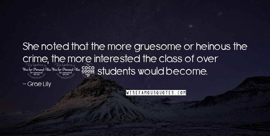 Grae Lily Quotes: She noted that the more gruesome or heinous the crime, the more interested the class of over 105 students would become.