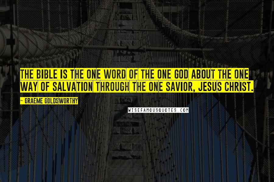 Graeme Goldsworthy Quotes: The Bible is the one Word of the one God about the one way of salvation through the one Savior, Jesus Christ.