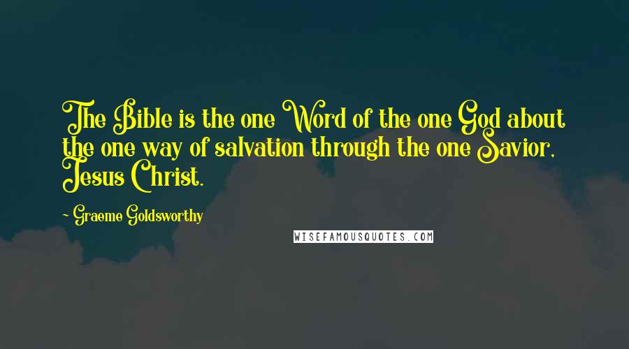 Graeme Goldsworthy Quotes: The Bible is the one Word of the one God about the one way of salvation through the one Savior, Jesus Christ.