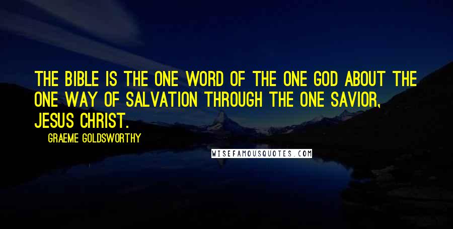 Graeme Goldsworthy Quotes: The Bible is the one Word of the one God about the one way of salvation through the one Savior, Jesus Christ.