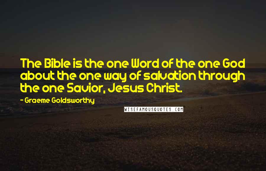 Graeme Goldsworthy Quotes: The Bible is the one Word of the one God about the one way of salvation through the one Savior, Jesus Christ.