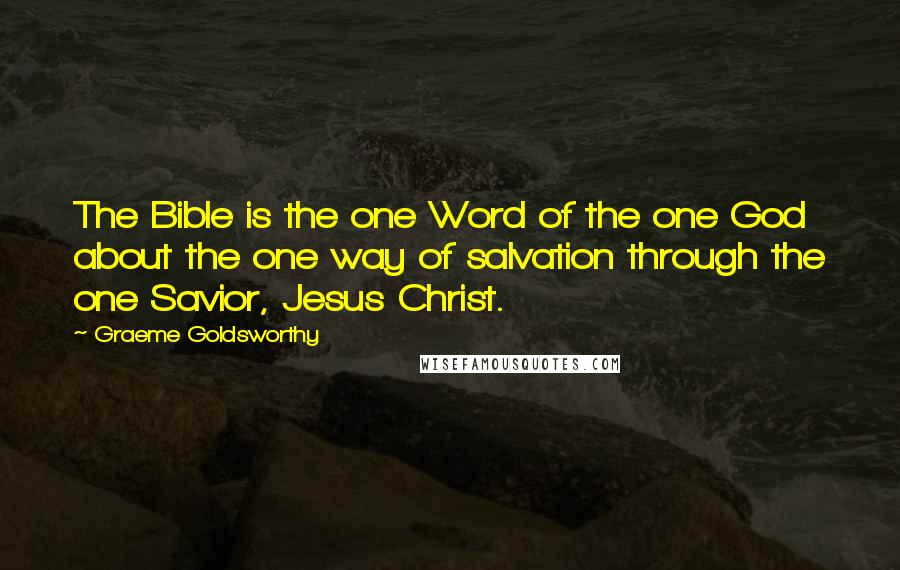 Graeme Goldsworthy Quotes: The Bible is the one Word of the one God about the one way of salvation through the one Savior, Jesus Christ.