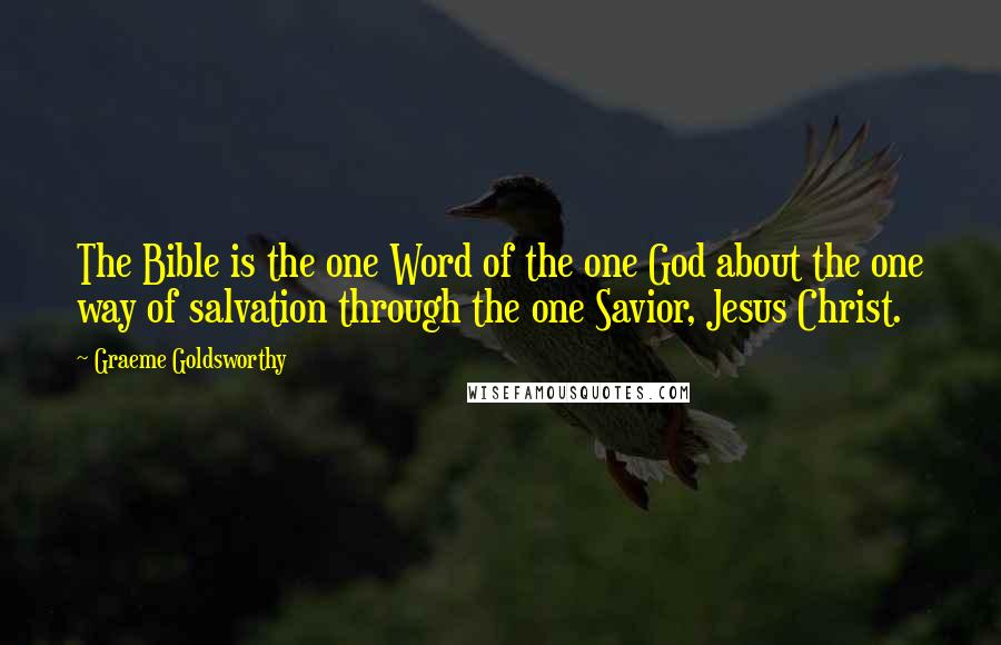 Graeme Goldsworthy Quotes: The Bible is the one Word of the one God about the one way of salvation through the one Savior, Jesus Christ.