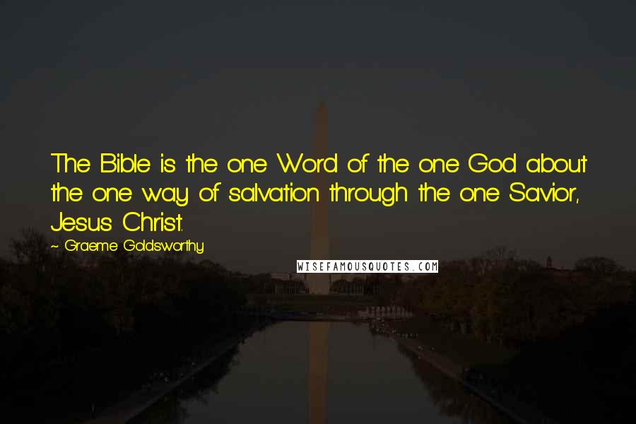 Graeme Goldsworthy Quotes: The Bible is the one Word of the one God about the one way of salvation through the one Savior, Jesus Christ.