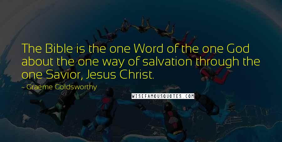 Graeme Goldsworthy Quotes: The Bible is the one Word of the one God about the one way of salvation through the one Savior, Jesus Christ.