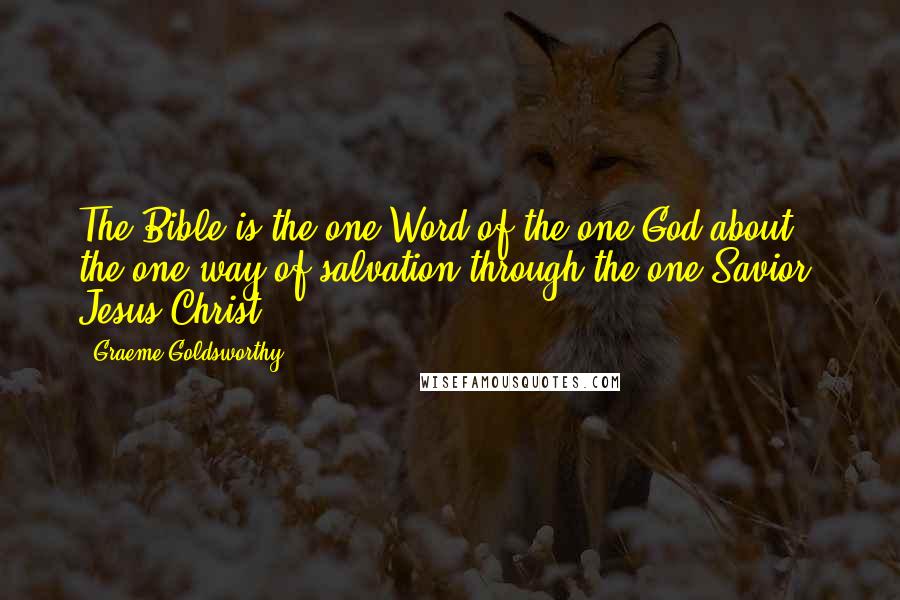 Graeme Goldsworthy Quotes: The Bible is the one Word of the one God about the one way of salvation through the one Savior, Jesus Christ.