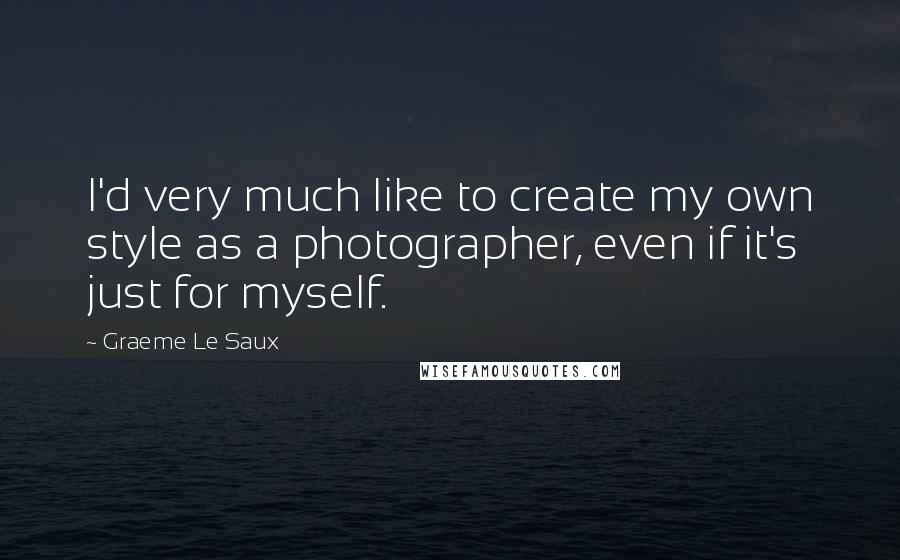 Graeme Le Saux Quotes: I'd very much like to create my own style as a photographer, even if it's just for myself.