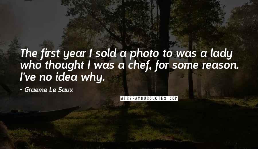 Graeme Le Saux Quotes: The first year I sold a photo to was a lady who thought I was a chef, for some reason. I've no idea why.
