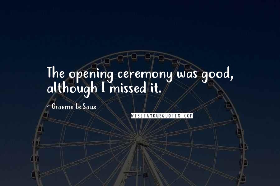 Graeme Le Saux Quotes: The opening ceremony was good, although I missed it.