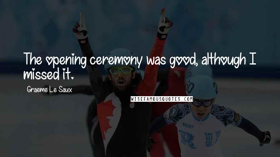 Graeme Le Saux Quotes: The opening ceremony was good, although I missed it.