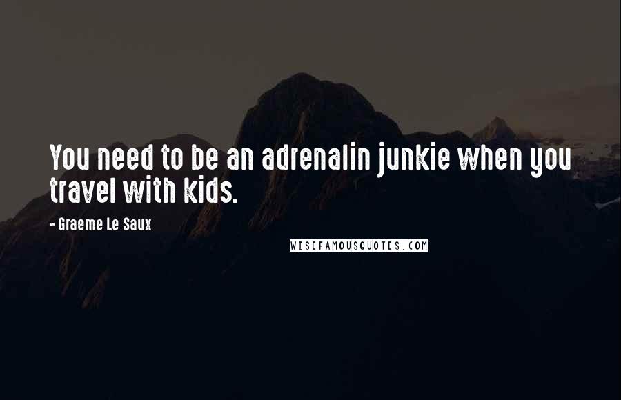 Graeme Le Saux Quotes: You need to be an adrenalin junkie when you travel with kids.