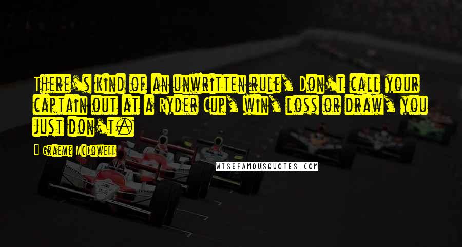 Graeme McDowell Quotes: There's kind of an unwritten rule, Don't call your captain out at a Ryder Cup, win, loss or draw, you just don't.