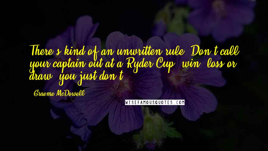 Graeme McDowell Quotes: There's kind of an unwritten rule, Don't call your captain out at a Ryder Cup, win, loss or draw, you just don't.