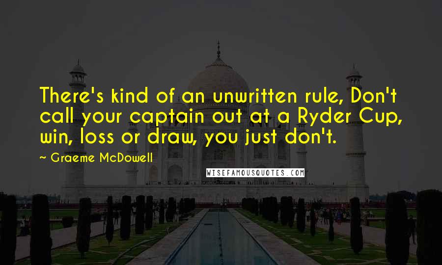 Graeme McDowell Quotes: There's kind of an unwritten rule, Don't call your captain out at a Ryder Cup, win, loss or draw, you just don't.