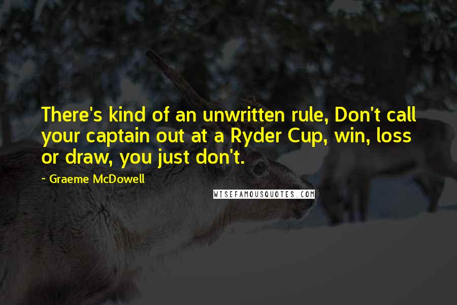 Graeme McDowell Quotes: There's kind of an unwritten rule, Don't call your captain out at a Ryder Cup, win, loss or draw, you just don't.