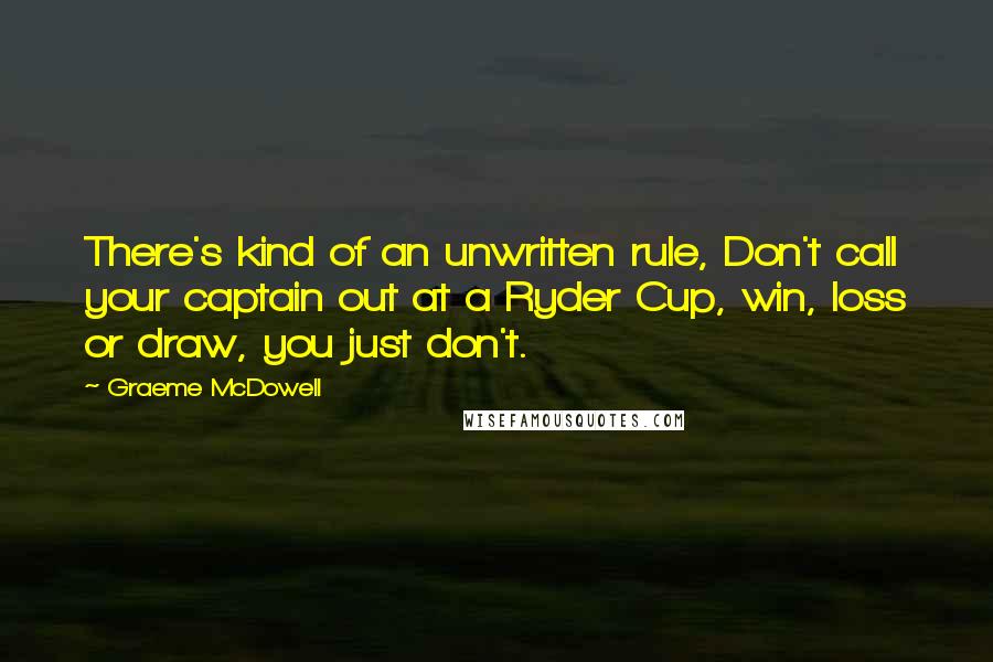 Graeme McDowell Quotes: There's kind of an unwritten rule, Don't call your captain out at a Ryder Cup, win, loss or draw, you just don't.