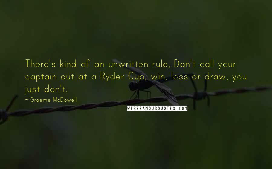 Graeme McDowell Quotes: There's kind of an unwritten rule, Don't call your captain out at a Ryder Cup, win, loss or draw, you just don't.