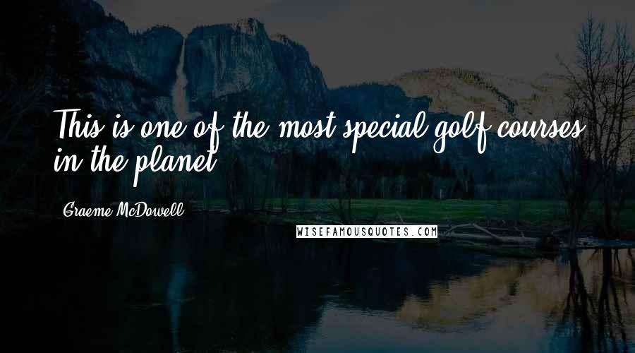 Graeme McDowell Quotes: This is one of the most special golf courses in the planet.