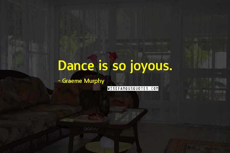 Graeme Murphy Quotes: Dance is so joyous.