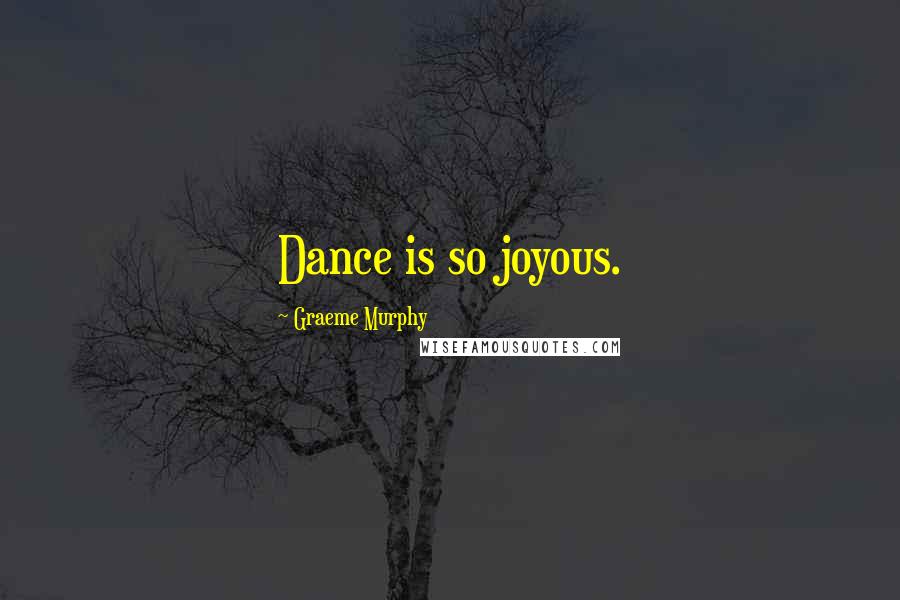 Graeme Murphy Quotes: Dance is so joyous.
