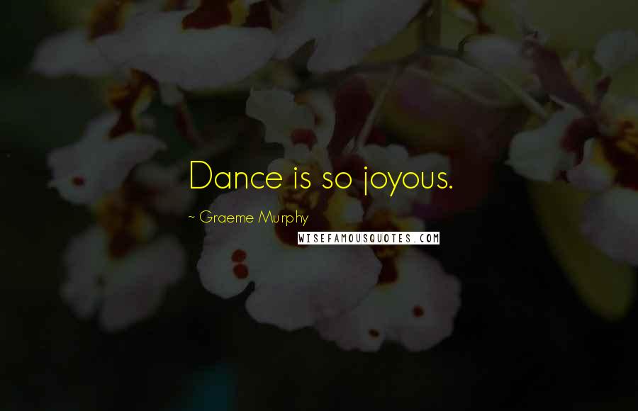 Graeme Murphy Quotes: Dance is so joyous.