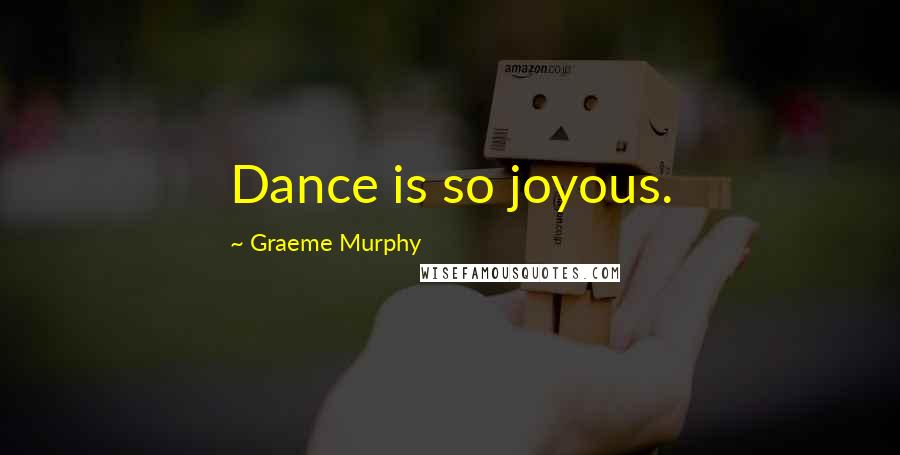 Graeme Murphy Quotes: Dance is so joyous.