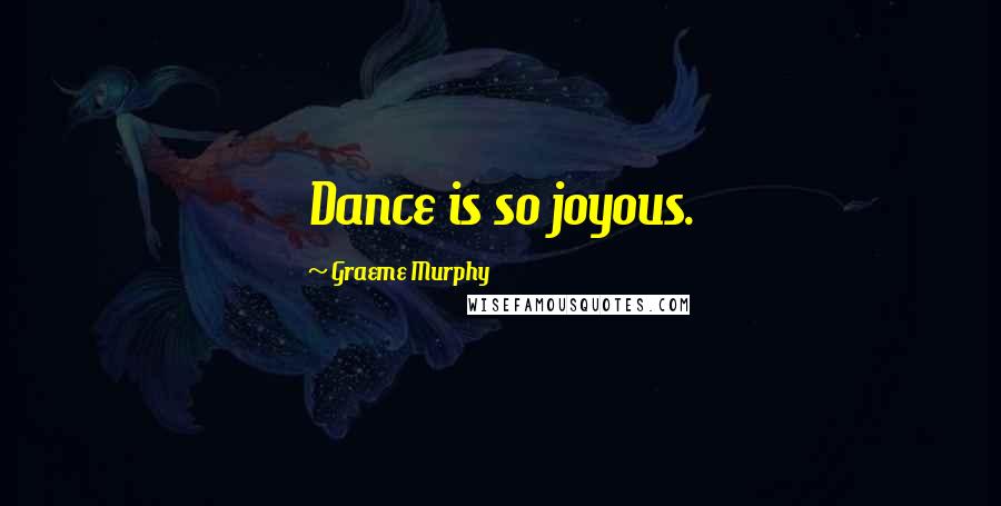 Graeme Murphy Quotes: Dance is so joyous.