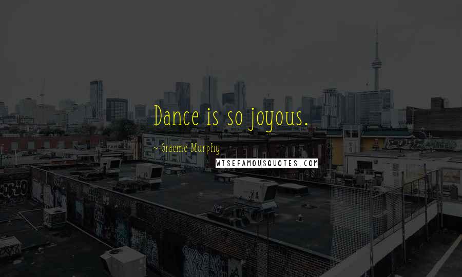 Graeme Murphy Quotes: Dance is so joyous.