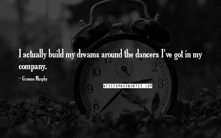 Graeme Murphy Quotes: I actually build my dreams around the dancers I've got in my company.