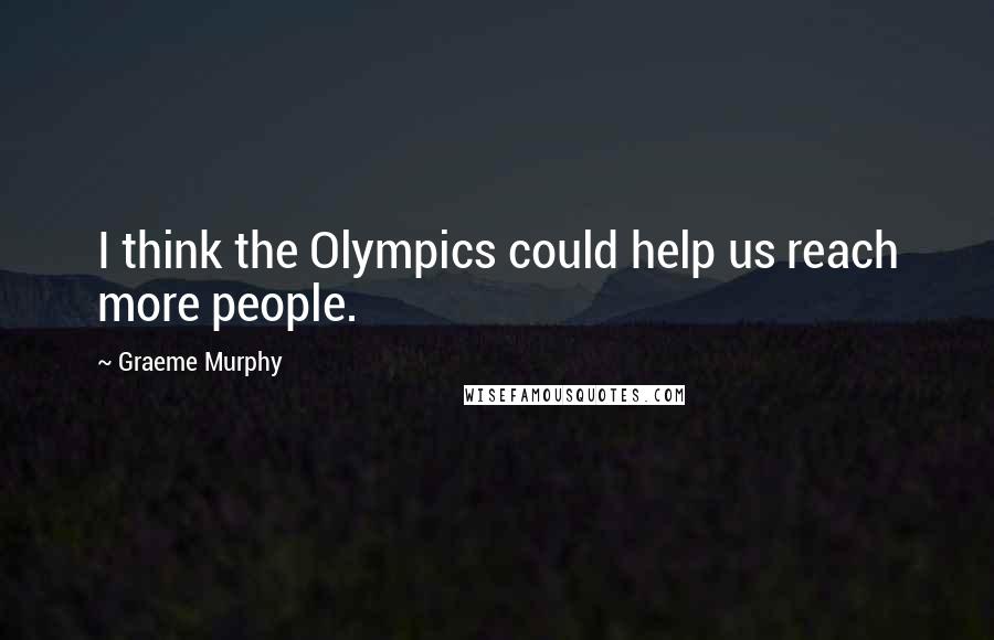 Graeme Murphy Quotes: I think the Olympics could help us reach more people.