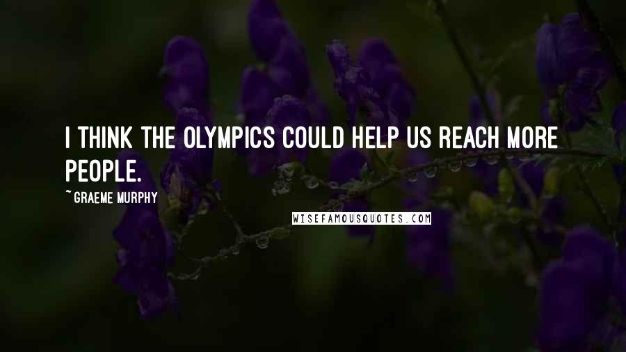 Graeme Murphy Quotes: I think the Olympics could help us reach more people.