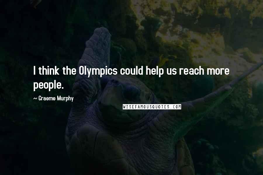 Graeme Murphy Quotes: I think the Olympics could help us reach more people.