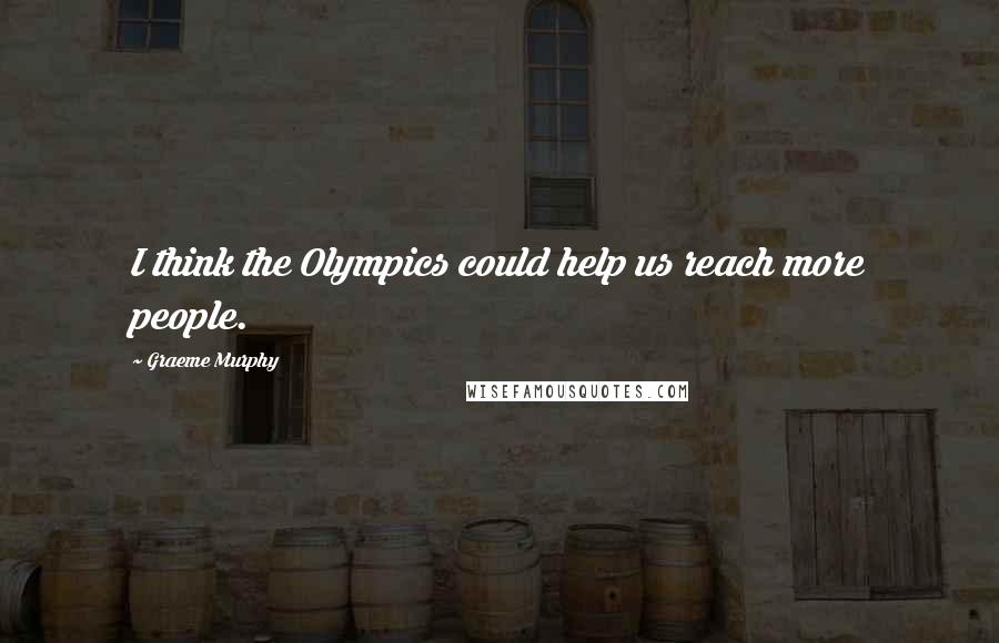 Graeme Murphy Quotes: I think the Olympics could help us reach more people.