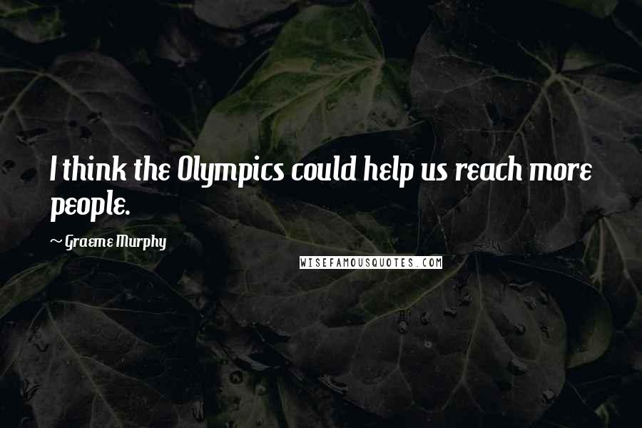 Graeme Murphy Quotes: I think the Olympics could help us reach more people.