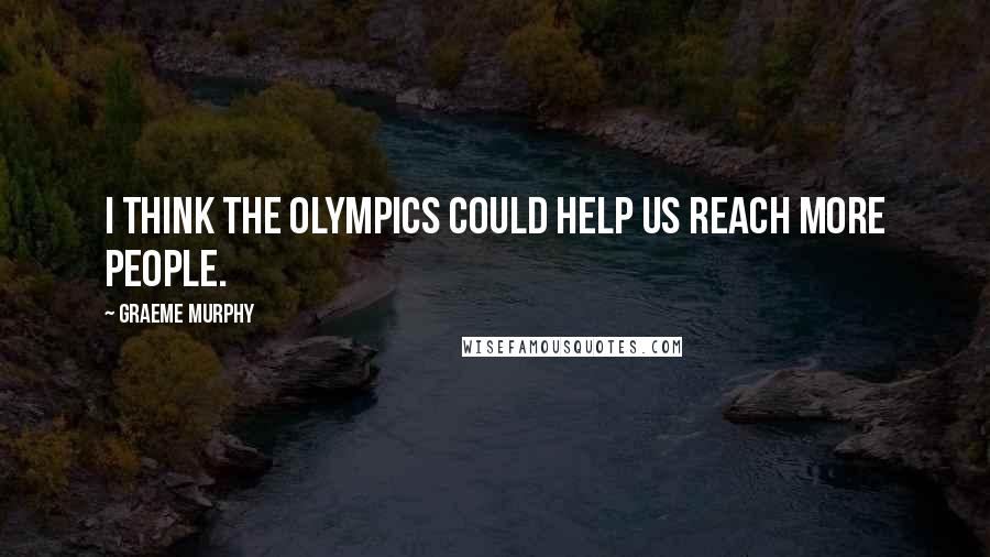 Graeme Murphy Quotes: I think the Olympics could help us reach more people.