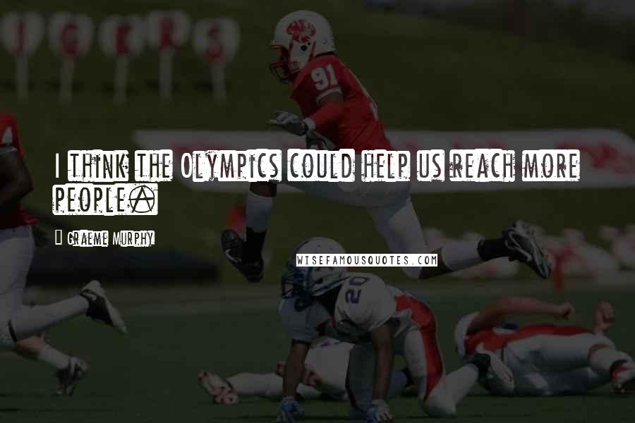 Graeme Murphy Quotes: I think the Olympics could help us reach more people.